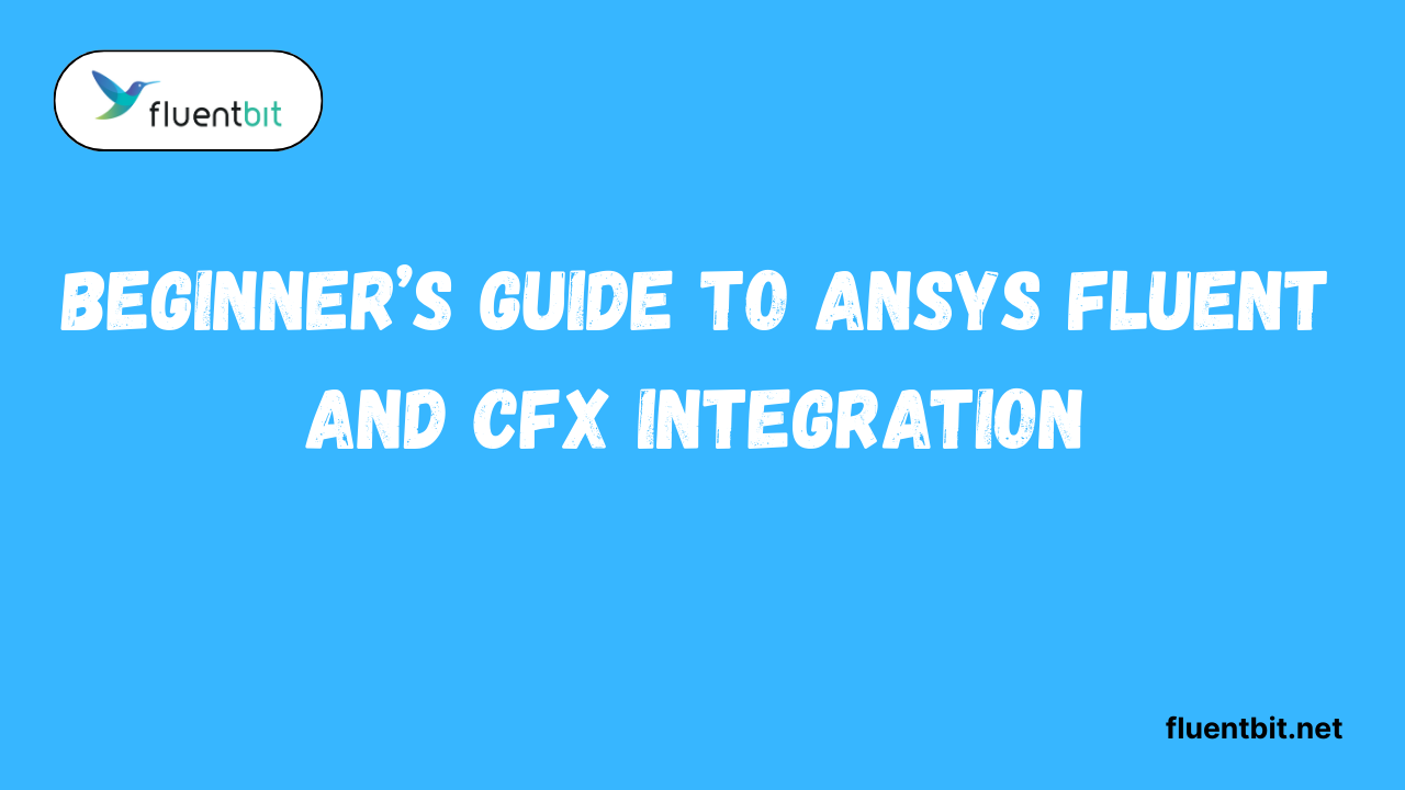 Beginner’s Guide to Ansys Fluent and CFX Integration