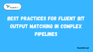 Best Practices for Fluent Bit Output Matching in Complex Pipelines