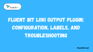 Fluent Bit Loki Output Plugin Configuration, Labels, and Troubleshooting