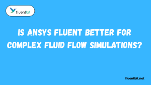 Is Ansys Fluent Better for Complex Fluid Flow Simulations