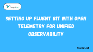 Setting Up Fluent Bit with Open Telemetry for Unified Observability