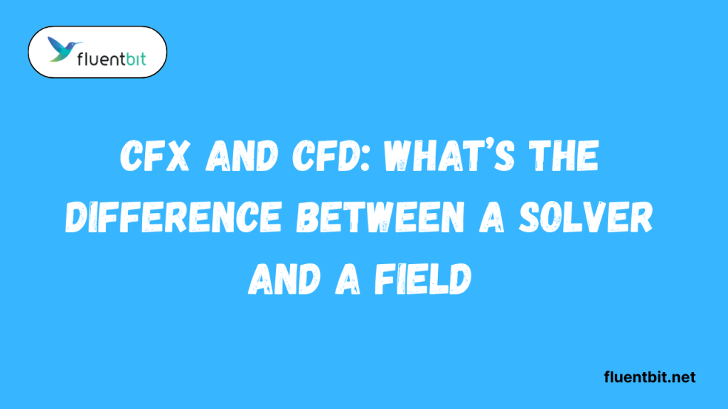 CFX and CFD What’s the Difference Between a Solver and a Field